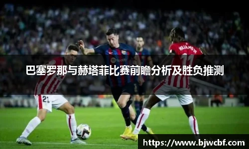 巴塞罗那与赫塔菲比赛前瞻分析及胜负推测