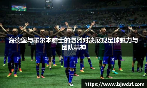 海德堡与墨尔本骑士的激烈对决展现足球魅力与团队精神