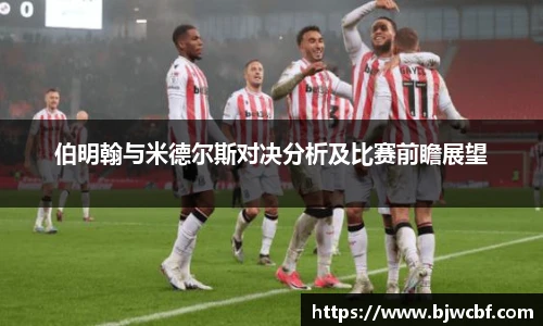伯明翰与米德尔斯对决分析及比赛前瞻展望